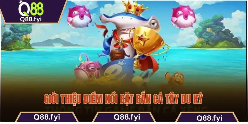 Giới thiệu điểm nổi bật bắn cá Tây Du Ký