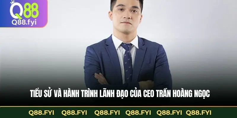 Tiểu sử và hành trình lãnh đạo của CEO Trần Hoàng Ngọc