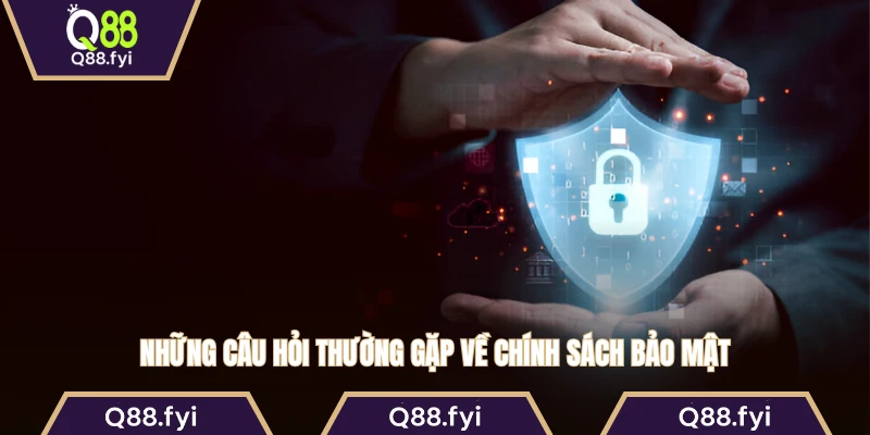 Những câu hỏi thường gặp về chính sách bảo mật