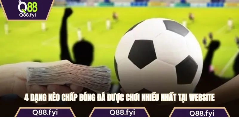 4 dạng kèo chấp bóng đá được chơi nhiều nhất tại website